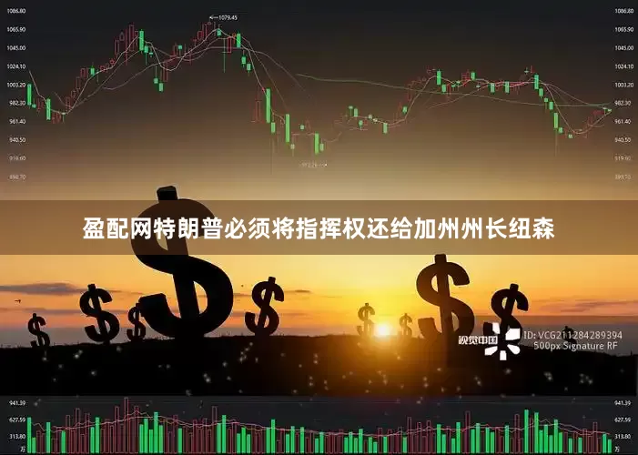 盈配网特朗普必须将指挥权还给加州州长纽森