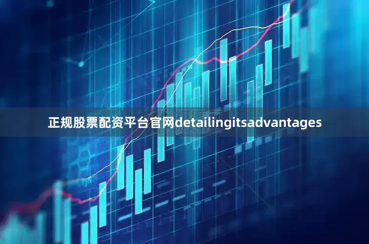 正规股票配资平台官网detailingitsadvantages