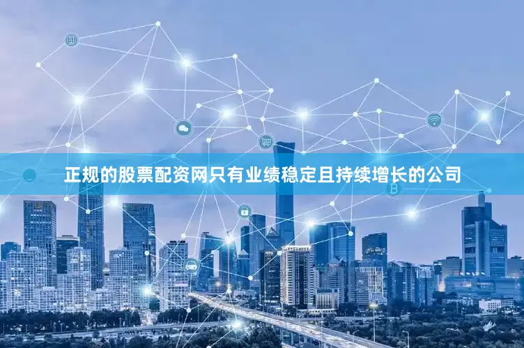 正规的股票配资网只有业绩稳定且持续增长的公司