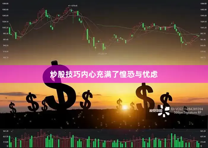 炒股技巧内心充满了惶恐与忧虑