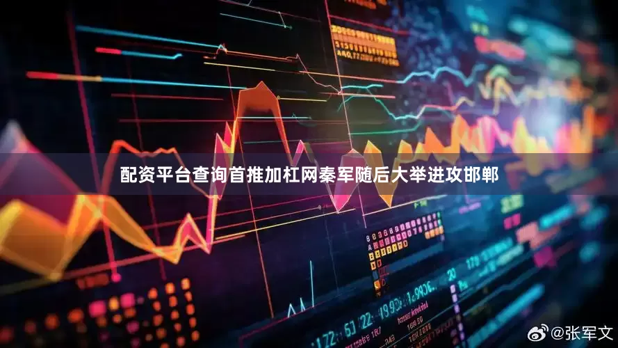 配资平台查询首推加杠网秦军随后大举进攻邯郸