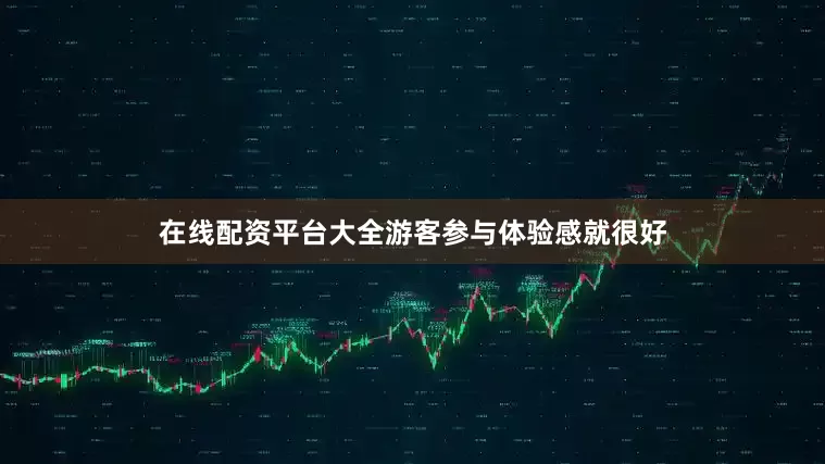 在线配资平台大全游客参与体验感就很好