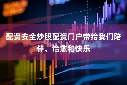 配资安全炒股配资门户带给我们陪伴、治愈和快乐