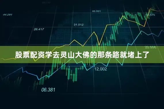 股票配资学去灵山大佛的那条路就堵上了