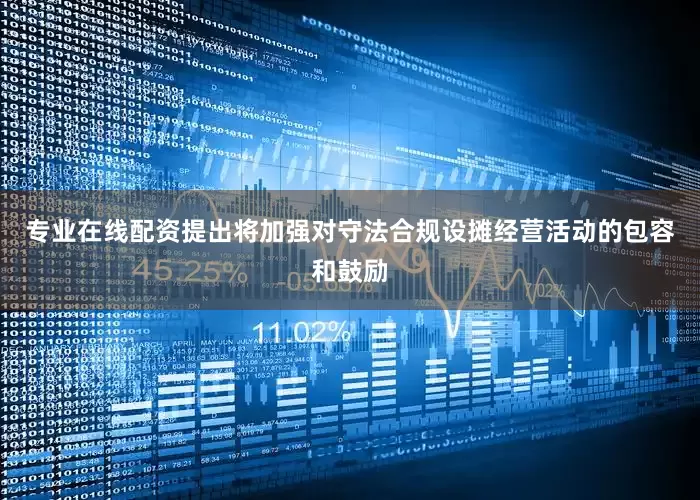 专业在线配资提出将加强对守法合规设摊经营活动的包容和鼓励