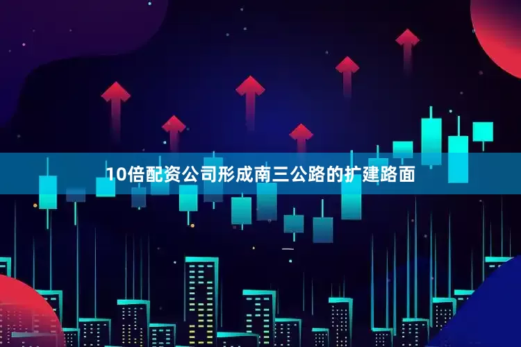 10倍配资公司形成南三公路的扩建路面