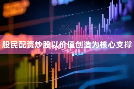 股民配资炒股以价值创造为核心支撑