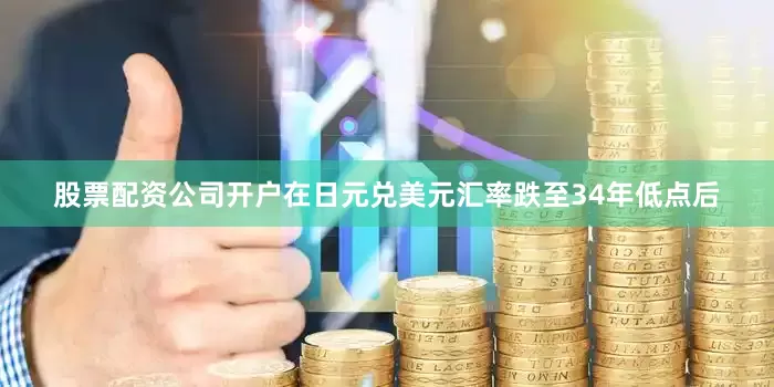 股票配资公司开户在日元兑美元汇率跌至34年低点后