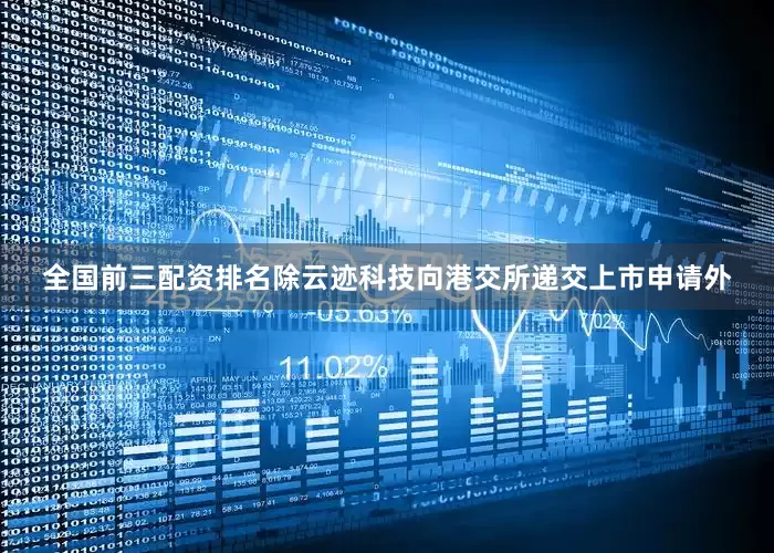 全国前三配资排名除云迹科技向港交所递交上市申请外