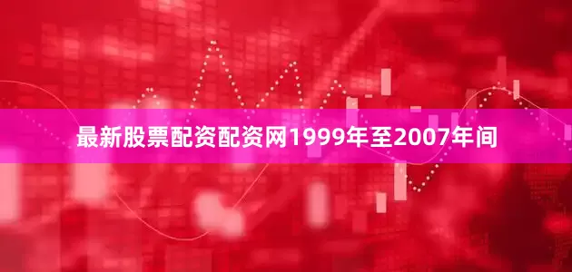 最新股票配资配资网1999年至2007年间