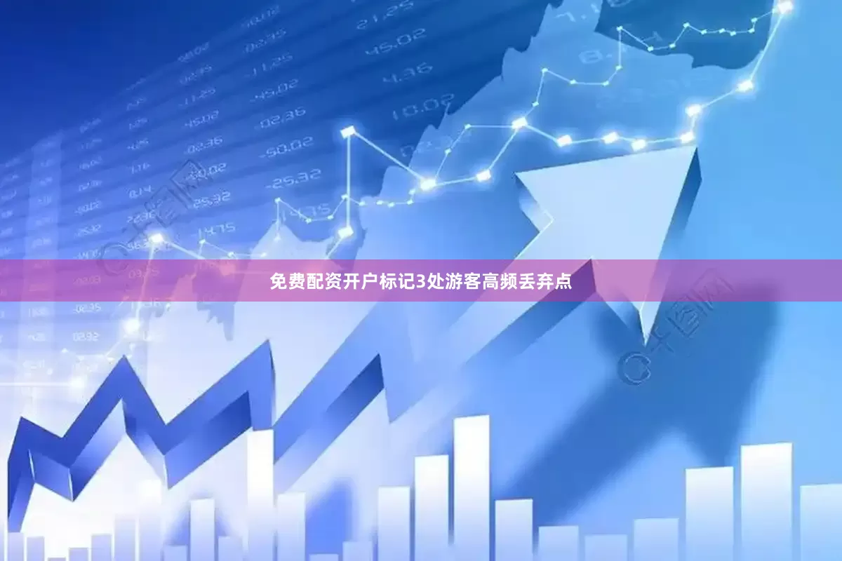 免费配资开户标记3处游客高频丢弃点