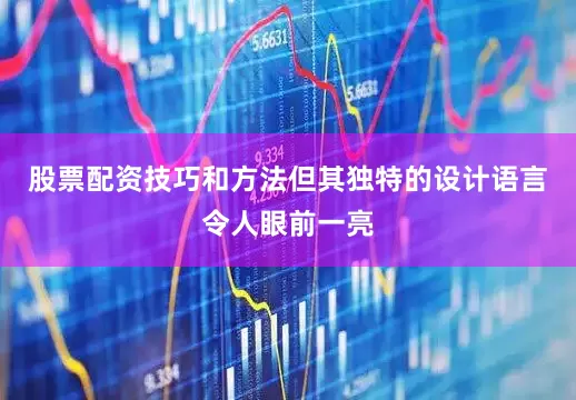 股票配资技巧和方法但其独特的设计语言令人眼前一亮