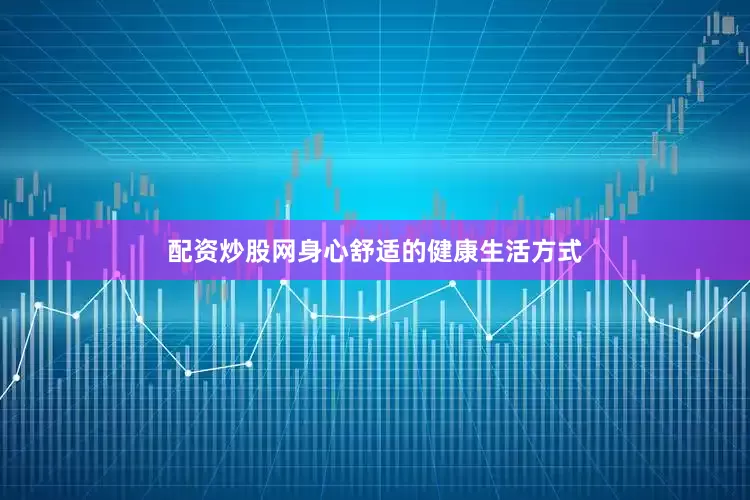 配资炒股网身心舒适的健康生活方式