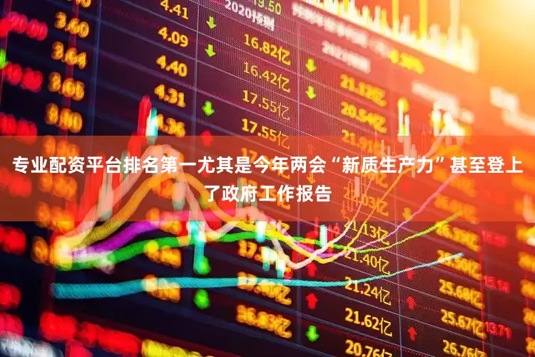 专业配资平台排名第一尤其是今年两会“新质生产力”甚至登上了政府工作报告