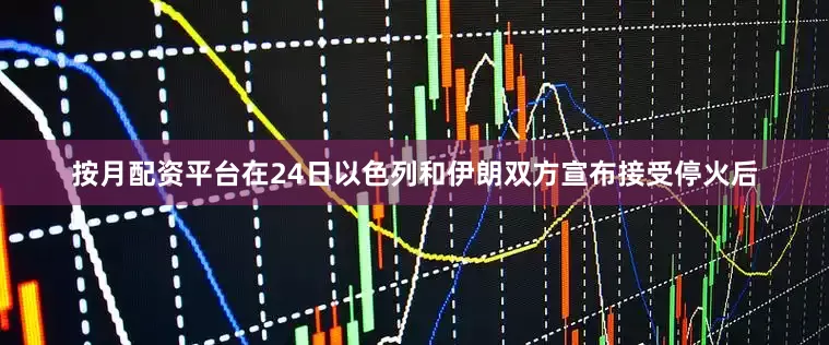 按月配资平台　　在24日以色列和伊朗双方宣布接受停火后