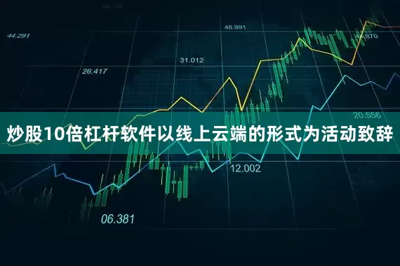 炒股10倍杠杆软件以线上云端的形式为活动致辞