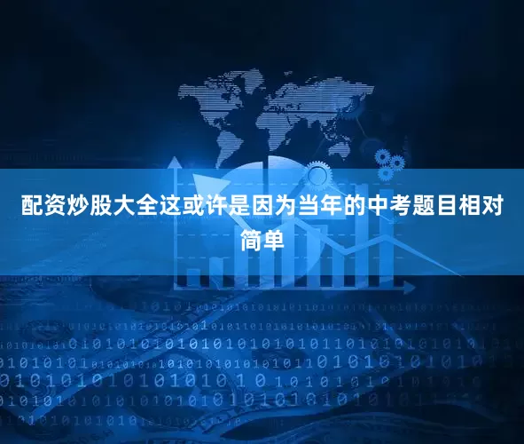配资炒股大全这或许是因为当年的中考题目相对简单