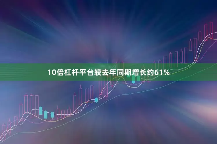 10倍杠杆平台较去年同期增长约61%