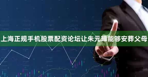 上海正规手机股票配资论坛让朱元璋能够安葬父母