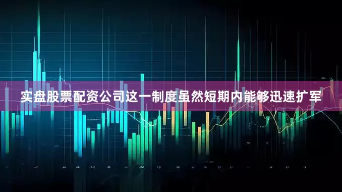 实盘股票配资公司这一制度虽然短期内能够迅速扩军