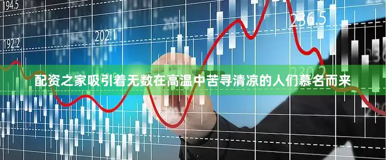 配资之家吸引着无数在高温中苦寻清凉的人们慕名而来