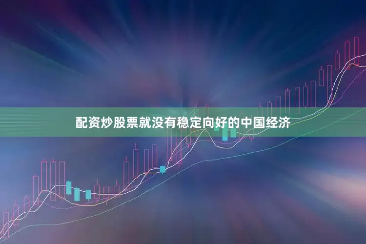 配资炒股票就没有稳定向好的中国经济