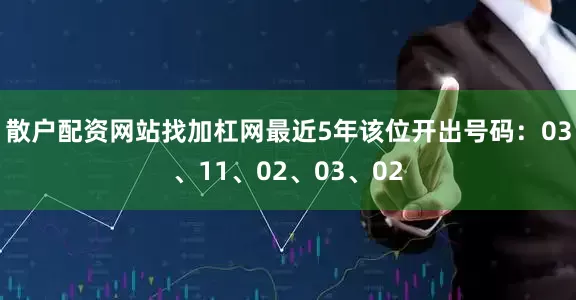 散户配资网站找加杠网最近5年该位开出号码：03、11、02、03、02