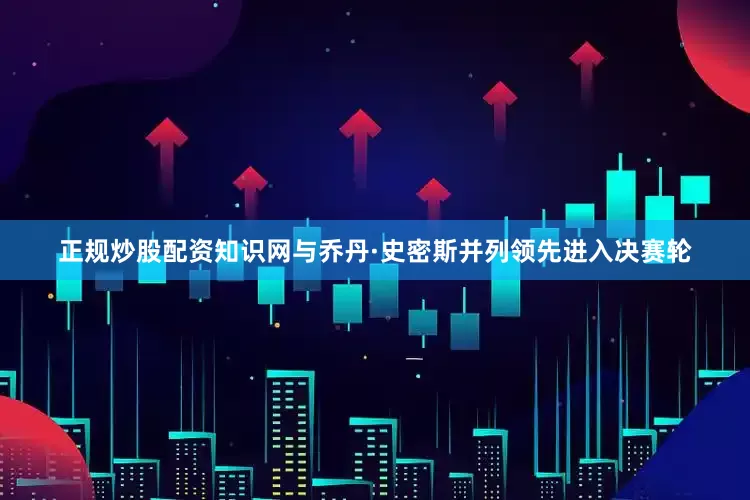 正规炒股配资知识网　　与乔丹·史密斯并列领先进入决赛轮