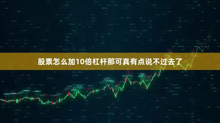 股票怎么加10倍杠杆那可真有点说不过去了