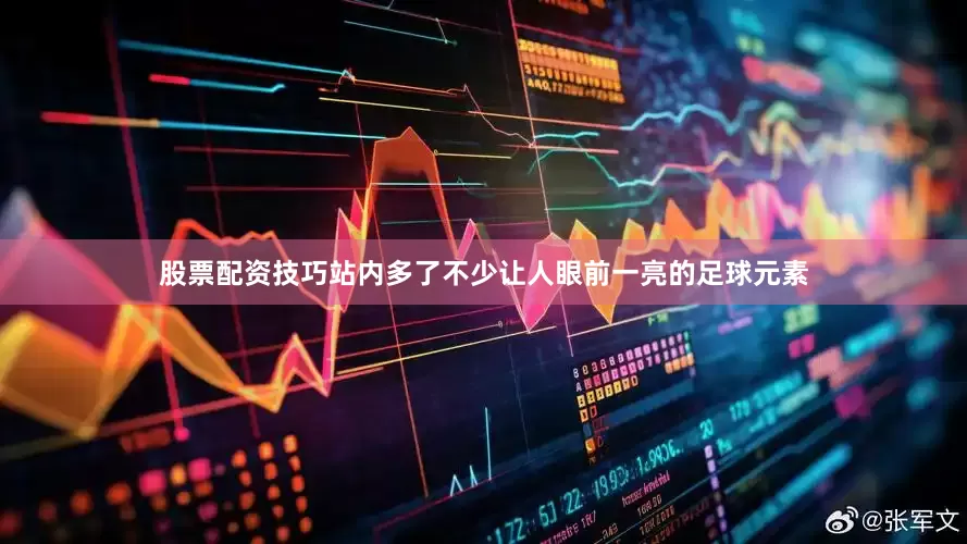 股票配资技巧站内多了不少让人眼前一亮的足球元素