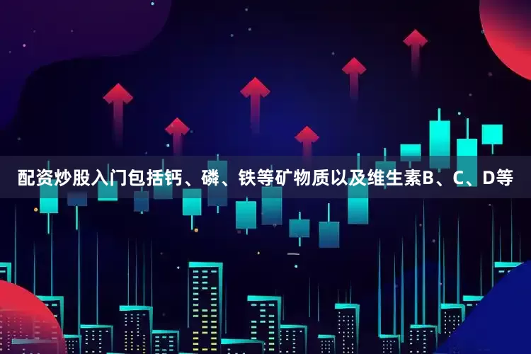 配资炒股入门包括钙、磷、铁等矿物质以及维生素B、C、D等