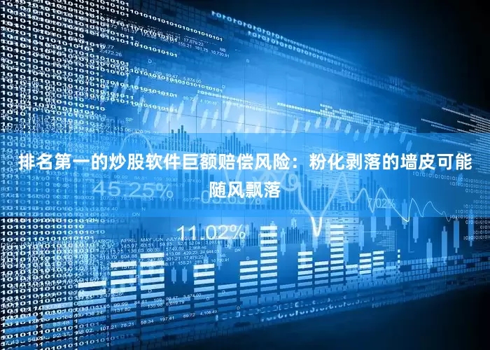 排名第一的炒股软件巨额赔偿风险：粉化剥落的墙皮可能随风飘落