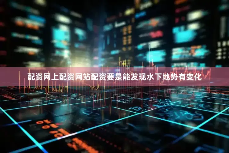 配资网上配资网站配资要是能发现水下地势有变化