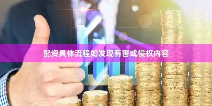 配资具体流程如发现有害或侵权内容