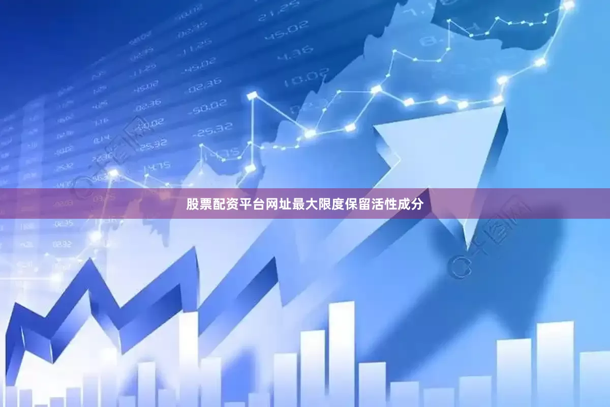 股票配资平台网址最大限度保留活性成分