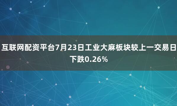 互联网配资平台7月23日工业大麻板块较上一交易日下跌0.26%