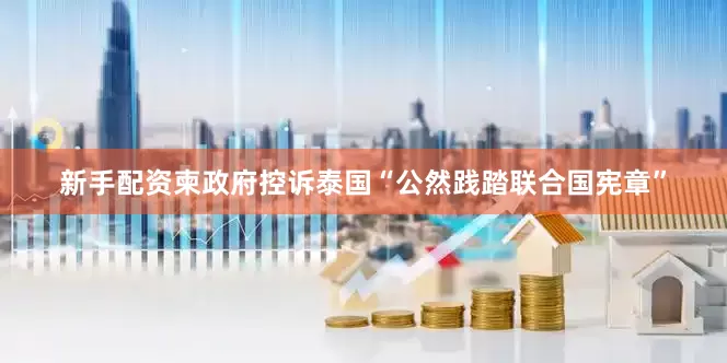 新手配资柬政府控诉泰国“公然践踏联合国宪章”