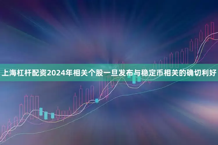 上海杠杆配资2024年相关个股一旦发布与稳定币相关的确切利好