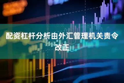 配资杠杆分析由外汇管理机关责令改正