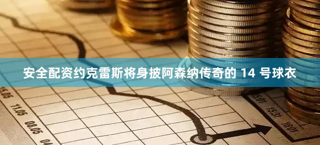 安全配资约克雷斯将身披阿森纳传奇的 14 号球衣