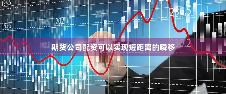 期货公司配资可以实现短距离的瞬移