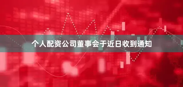个人配资公司董事会于近日收到通知