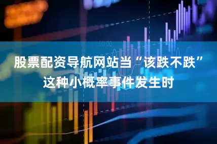 股票配资导航网站当“该跌不跌”这种小概率事件发生时