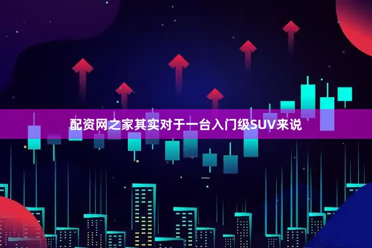 配资网之家其实对于一台入门级SUV来说