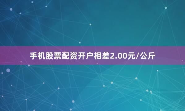 手机股票配资开户相差2.00元/公斤