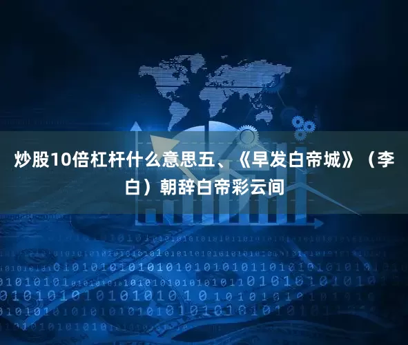 炒股10倍杠杆什么意思五、《早发白帝城》（李白）朝辞白帝彩云间