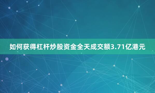 如何获得杠杆炒股资金全天成交额3.71亿港元
