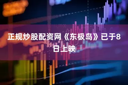 正规炒股配资网《东极岛》已于8日上映