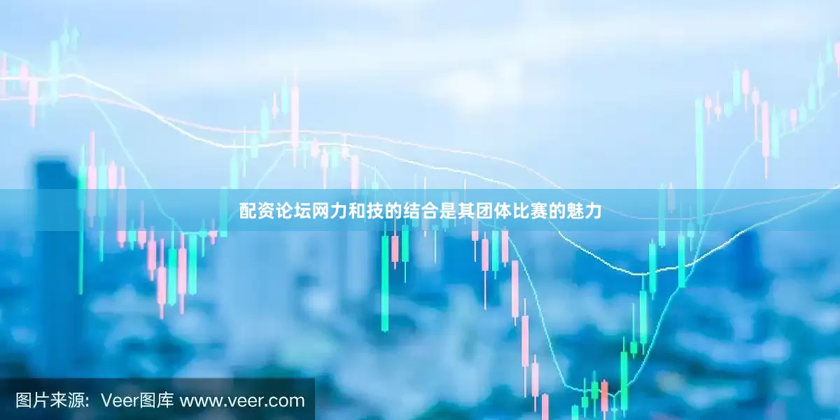 配资论坛网力和技的结合是其团体比赛的魅力