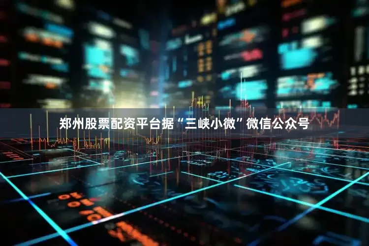 郑州股票配资平台据“三峡小微”微信公众号